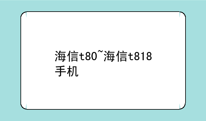 海信t80~海信t818手机