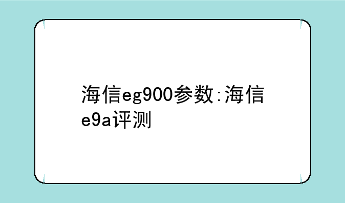 海信eg900参数:海信e9a评测
