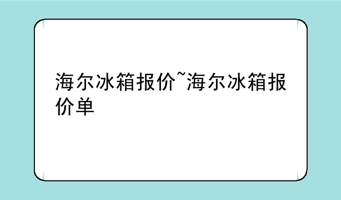 海尔冰箱报价~海尔冰箱报价单