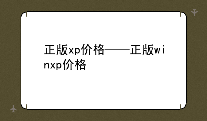 正版xp价格——正版winxp价