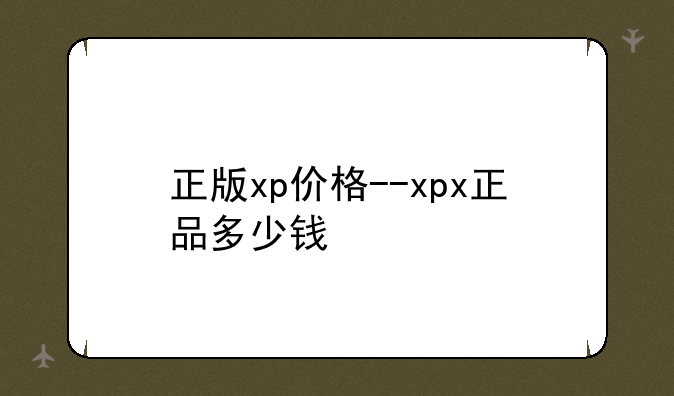 正版xp价格--xpx正品多少钱