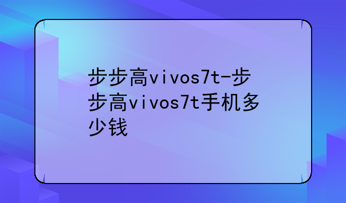 步步高vivos7t-步步高vivos7t手机多少钱