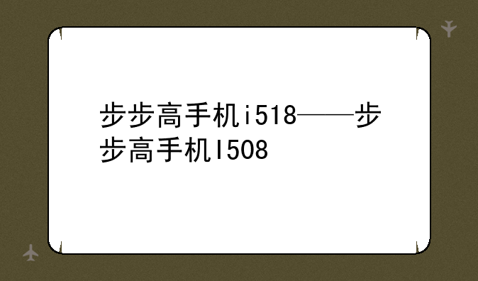 步步高手机i518——步步高手机I508