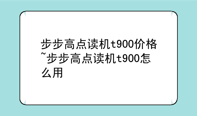 步步高点读机t900价格~步步高点读机t900怎么用
