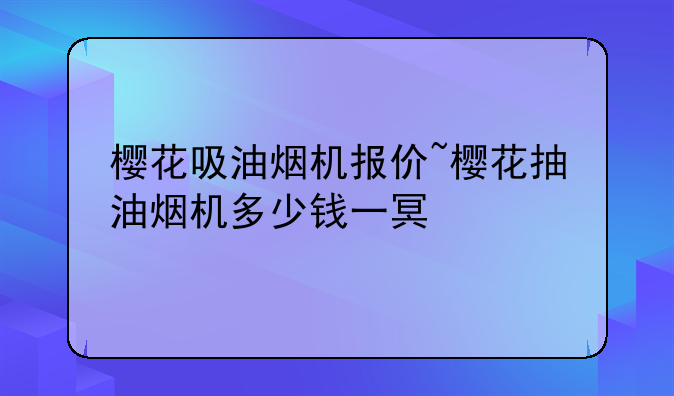 樱花吸油烟机报价~樱花抽