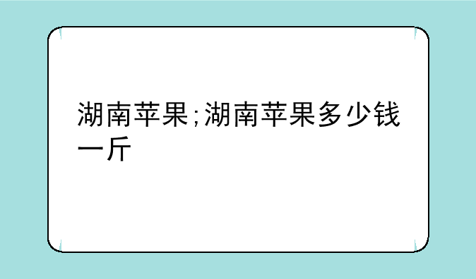 湖南苹果;湖南苹果多少钱