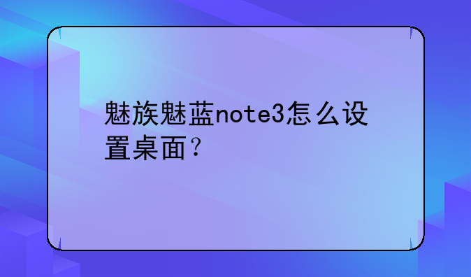 魅族魅蓝note3怎么设置桌面？