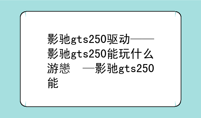 影驰gts250驱动——影驰g