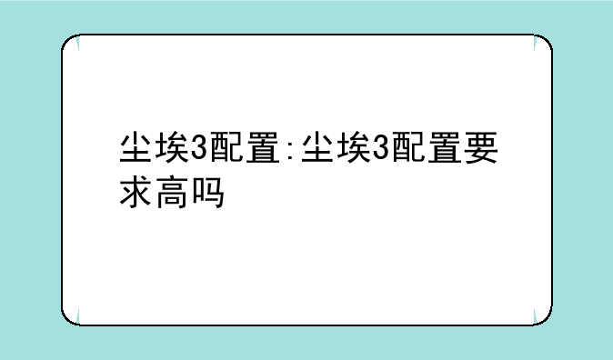 尘埃3配置:尘埃3配置要求