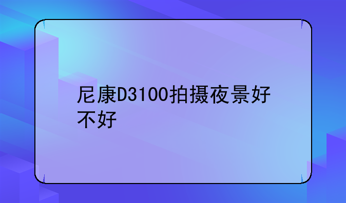 尼康D3100拍摄夜景好不好
