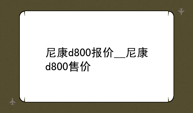 尼康d800报价__尼康d800售价