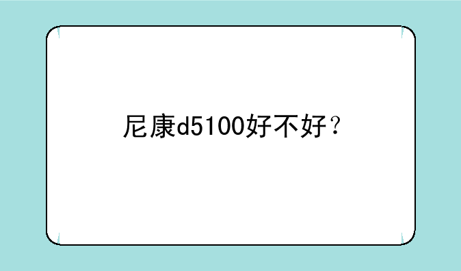 尼康d5100好不好？