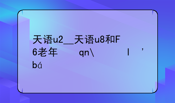 天语u2__天语u8和F6老年手机哪个好