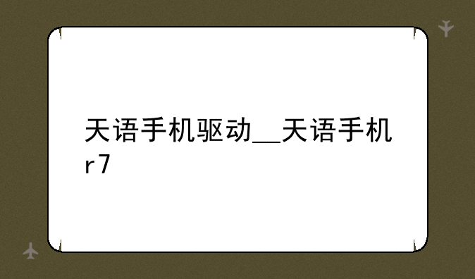 天语手机驱动__天语手机r7