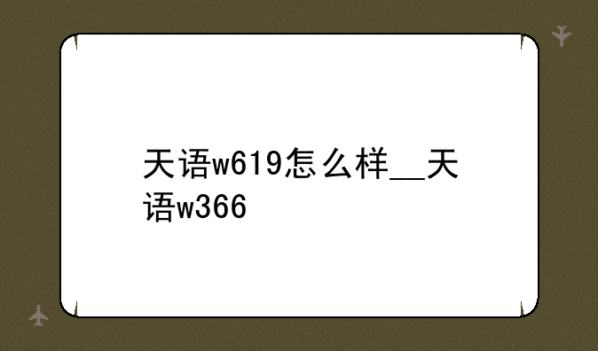 天语w619怎么样__天语w366