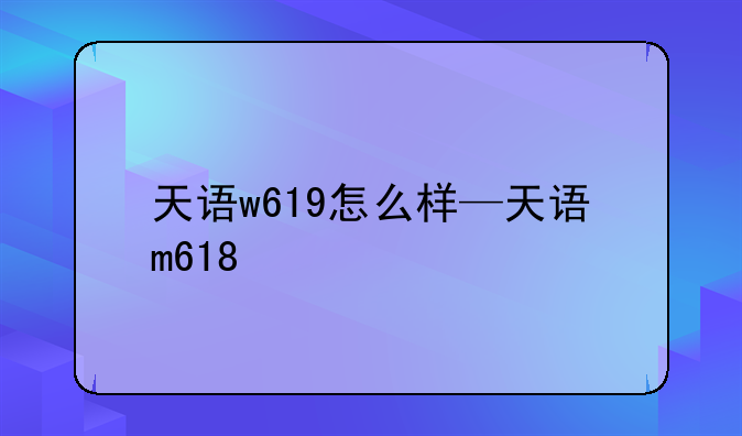 天语w619怎么样—天语m618