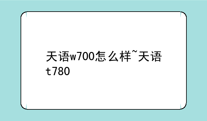 天语w700怎么样~天语t780