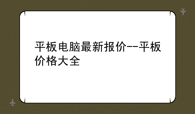 平板电脑最新报价--平板价格大全