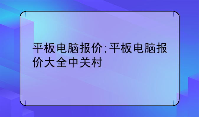 平板电脑报价;平板电脑报