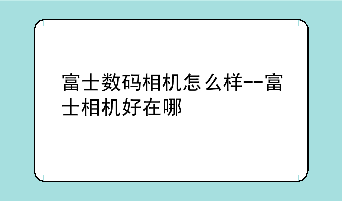 富士数码相机怎么样--富士
