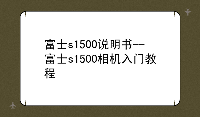 富士s1500说明书--富士s15