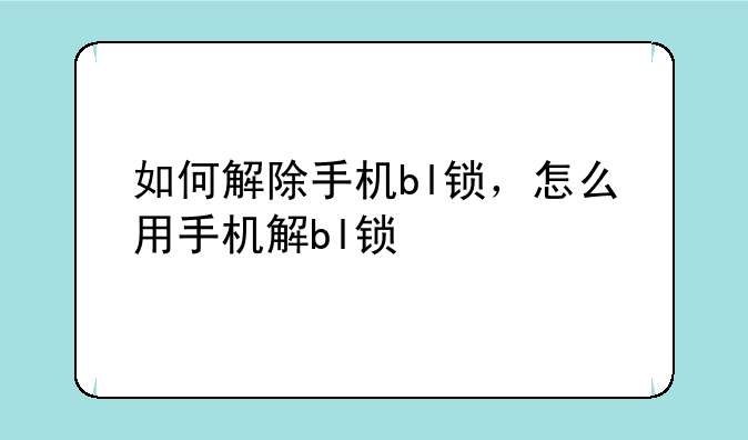 如何解除手机bl锁，怎么用