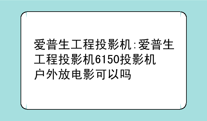 爱普生工程投影机:爱普生工程投影机6150投影机户外放电影可以吗