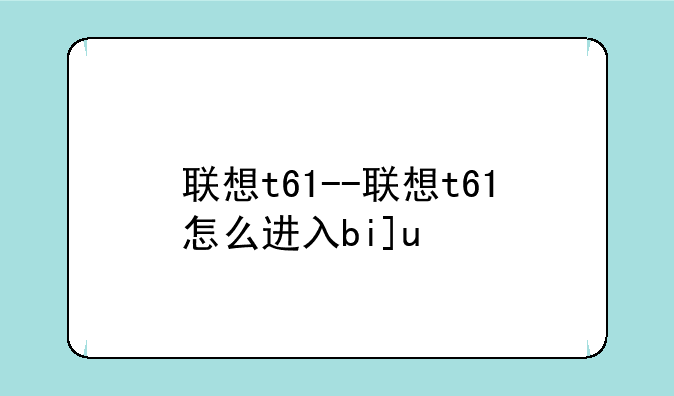 联想t61--联想t61怎么进入bios