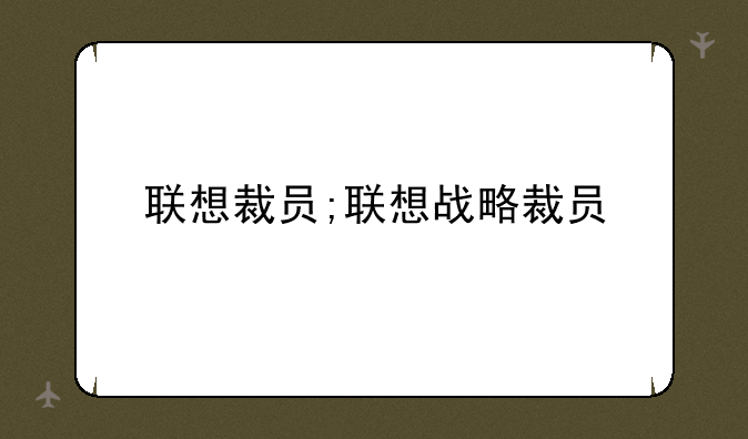 联想裁员;联想战略裁员
