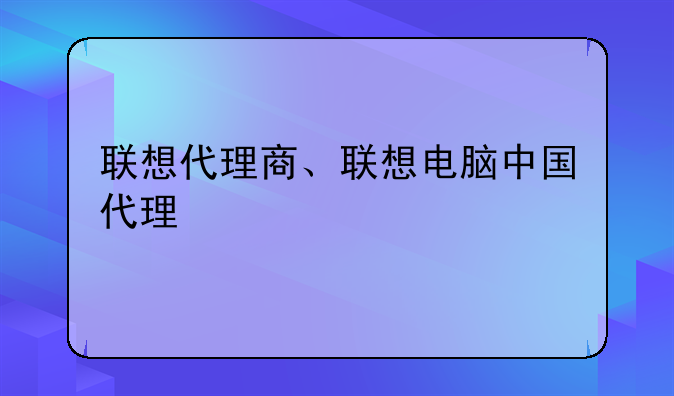 联想代理商、联想电脑中