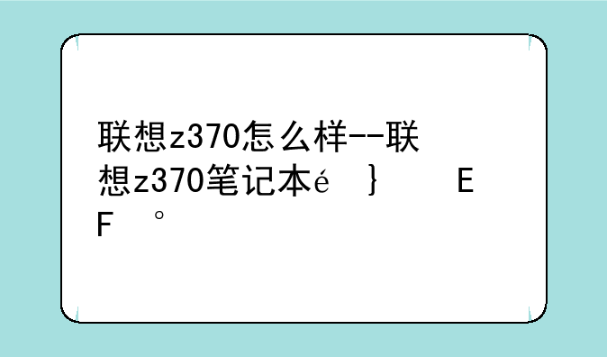 联想z370怎么样--联想z370笔记本配置参数