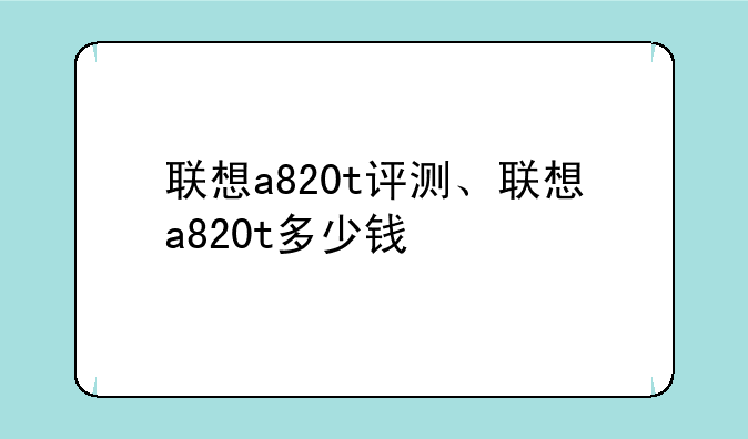 联想a820t评测、联想a820t多少钱