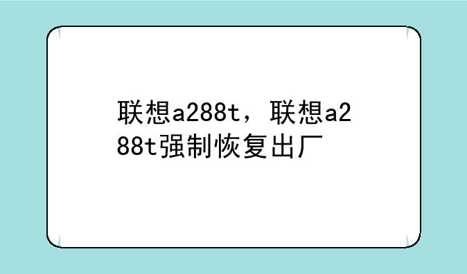 联想a288t，联想a288t强制恢复出厂