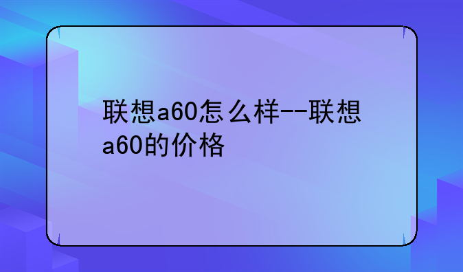 联想a60怎么样--联想a60的价格