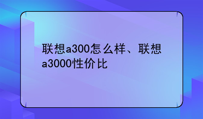 联想a300怎么样、联想a30