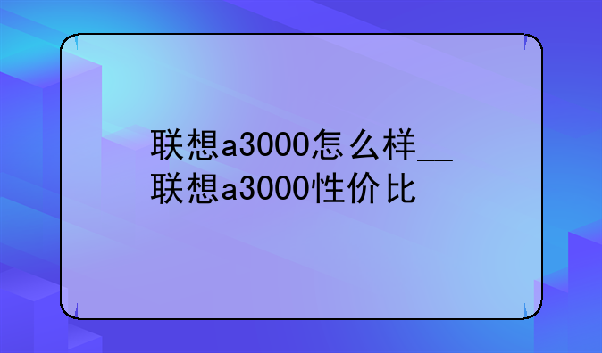 联想a3000怎么样__联想a30