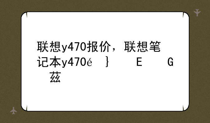 联想y470报价，联想笔记本y470配置及参数