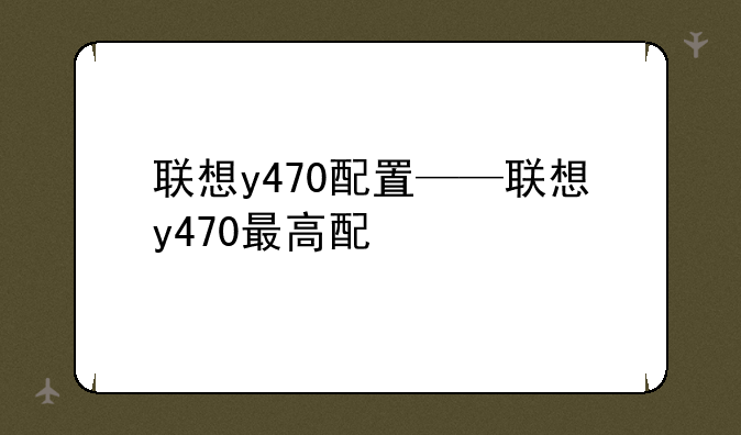 联想y470配置——联想y47
