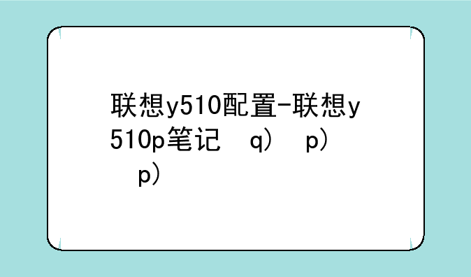 联想y510配置-联想y510p笔记本配置