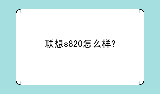 联想s820怎么样?