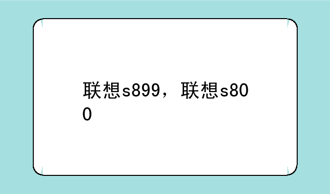 联想s899，联想s800