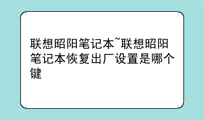 联想昭阳笔记本~联想昭阳笔记本恢复出厂设置是哪个键