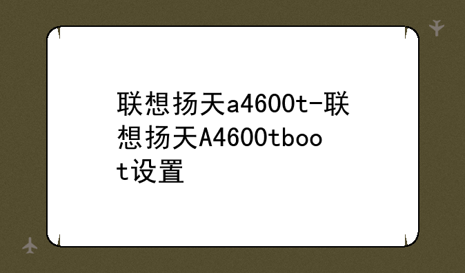联想扬天a4600t-联想扬天A4600tboot设置