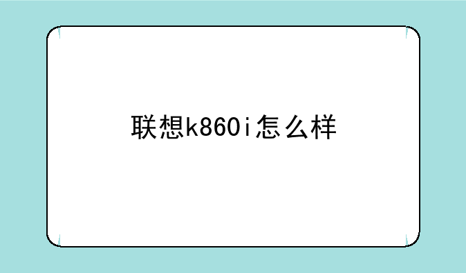 联想k860i怎么样