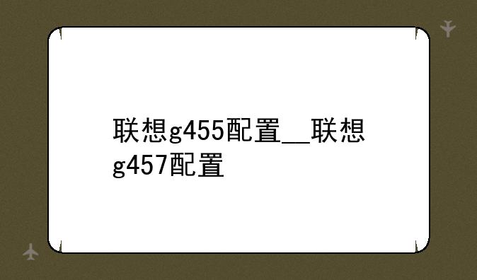 联想g455配置__联想g457配置