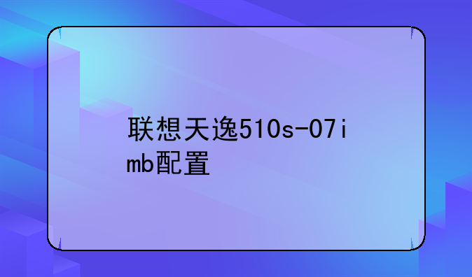 联想天逸510s-07imb配置