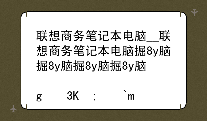 联想商务笔记本电脑__联想商务笔记本电脑排行榜前十名