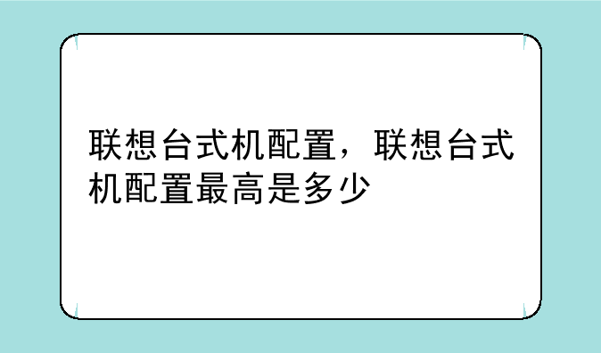 联想台式机配置，联想台式机配置最高是多少