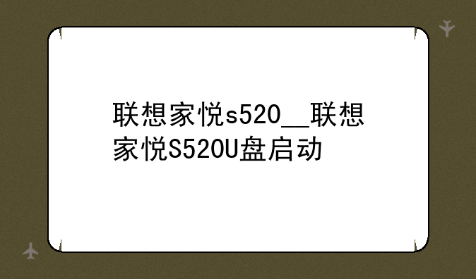 联想家悦s520__联想家悦S520U盘启动