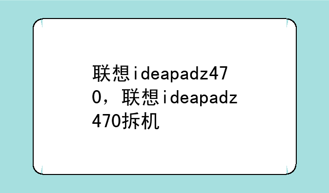 联想ideapadz470，联想ideapadz470拆机